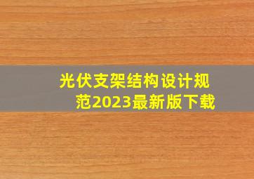 光伏支架结构设计规范2023最新版下载