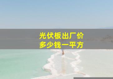 光伏板出厂价多少钱一平方