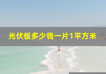 光伏板多少钱一片1平方米