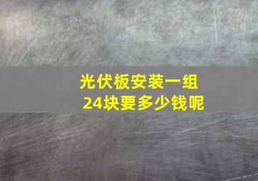 光伏板安装一组24块要多少钱呢