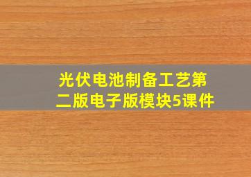 光伏电池制备工艺第二版电子版模块5课件