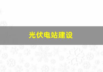 光伏电站建设