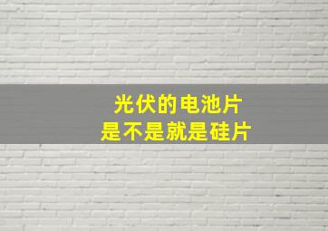 光伏的电池片是不是就是硅片