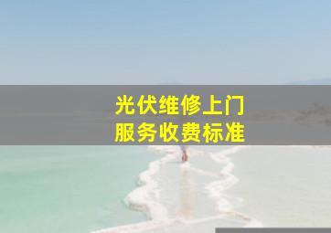 光伏维修上门服务收费标准