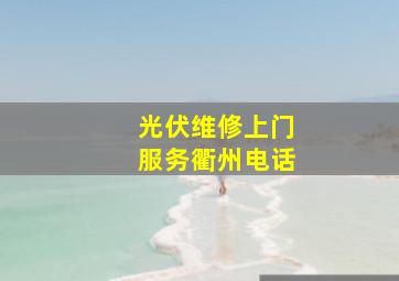 光伏维修上门服务衢州电话