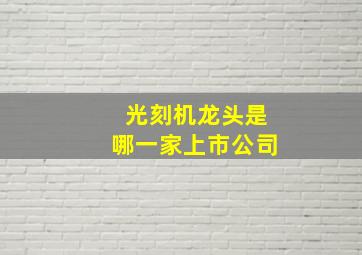 光刻机龙头是哪一家上市公司