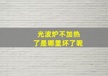 光波炉不加热了是哪里坏了呢