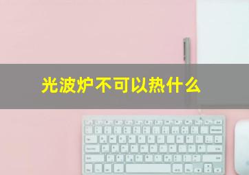 光波炉不可以热什么