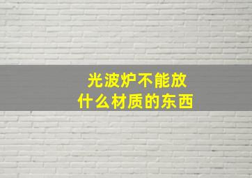 光波炉不能放什么材质的东西