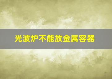 光波炉不能放金属容器