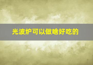 光波炉可以做啥好吃的