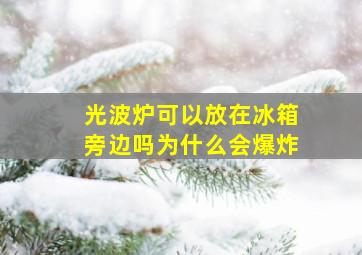 光波炉可以放在冰箱旁边吗为什么会爆炸