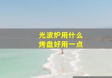 光波炉用什么烤盘好用一点