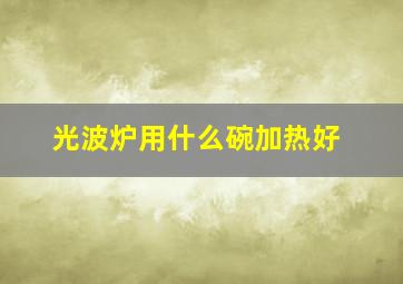 光波炉用什么碗加热好