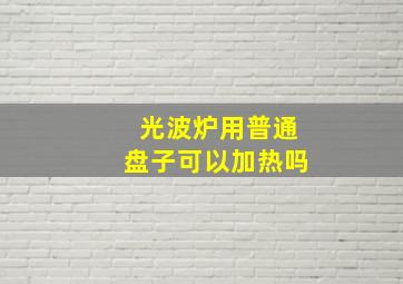 光波炉用普通盘子可以加热吗