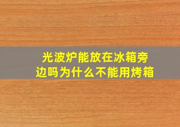 光波炉能放在冰箱旁边吗为什么不能用烤箱