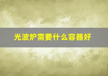 光波炉需要什么容器好