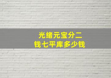 光绪元宝分二钱七平库多少钱