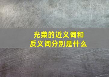 光荣的近义词和反义词分别是什么