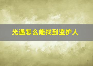 光遇怎么能找到监护人