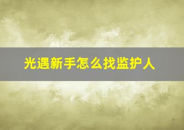 光遇新手怎么找监护人