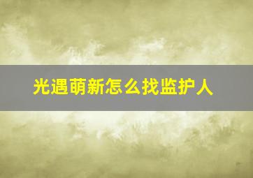 光遇萌新怎么找监护人