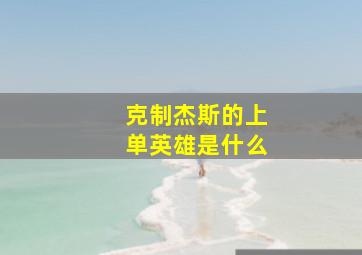 克制杰斯的上单英雄是什么