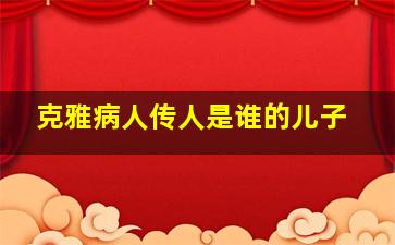 克雅病人传人是谁的儿子