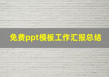 免费ppt模板工作汇报总结