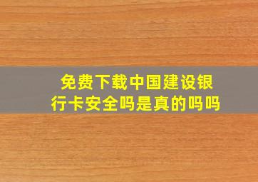 免费下载中国建设银行卡安全吗是真的吗吗