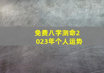 免费八字测命2023年个人运势