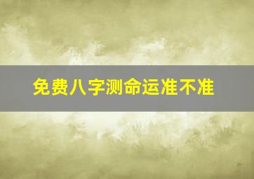 免费八字测命运准不准