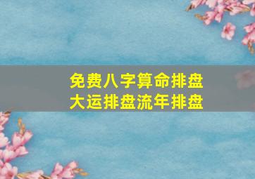 免费八字算命排盘大运排盘流年排盘