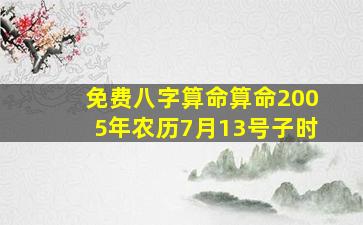 免费八字算命算命2005年农历7月13号子时