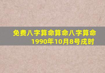 免费八字算命算命八字算命1990年10月8号戌时