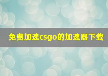 免费加速csgo的加速器下载