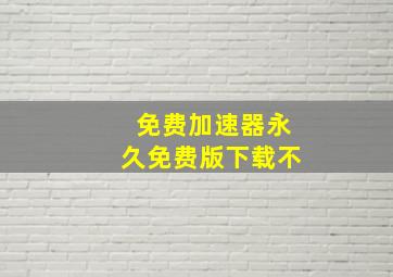 免费加速器永久免费版下载不