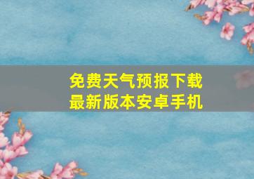 免费天气预报下载最新版本安卓手机