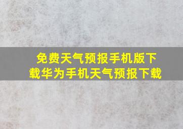 免费天气预报手机版下载华为手机天气预报下载