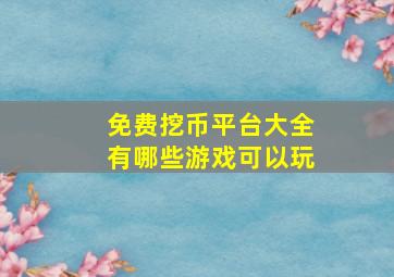 免费挖币平台大全有哪些游戏可以玩