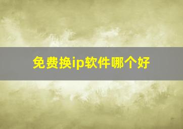 免费换ip软件哪个好