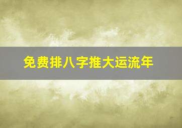 免费排八字推大运流年