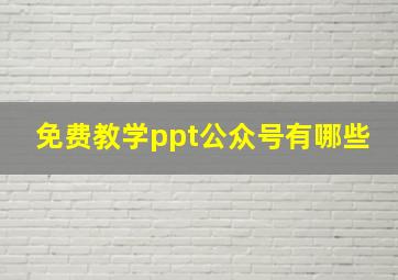 免费教学ppt公众号有哪些