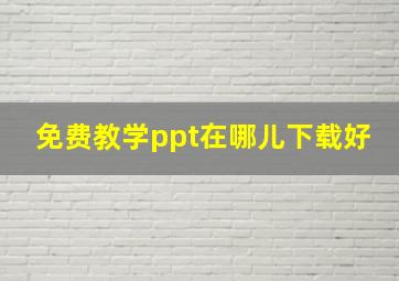 免费教学ppt在哪儿下载好