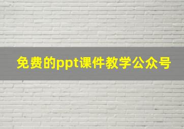 免费的ppt课件教学公众号