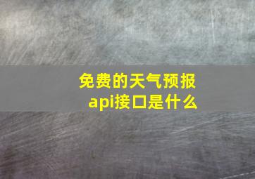 免费的天气预报api接口是什么