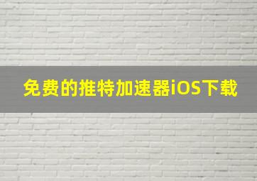 免费的推特加速器iOS下载