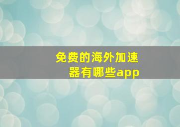 免费的海外加速器有哪些app