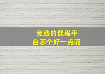 免费的课程平台哪个好一点呢