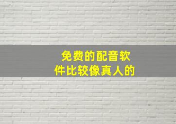 免费的配音软件比较像真人的